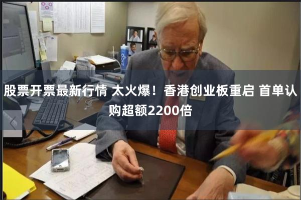 股票开票最新行情 太火爆！香港创业板重启 首单认购超额2200倍