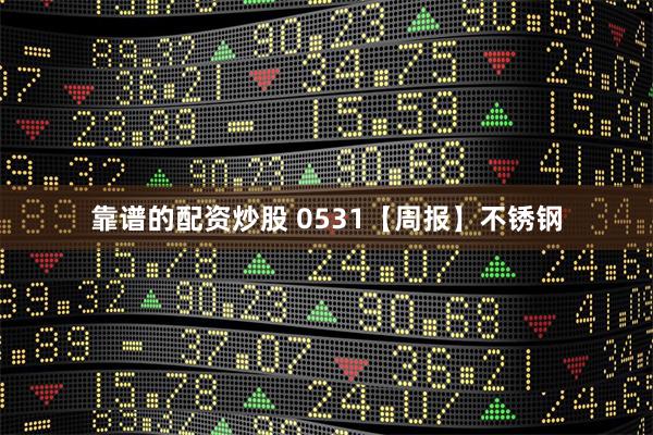 靠谱的配资炒股 0531【周报】不锈钢