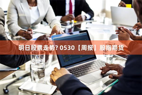明日股票走势? 0530【周报】股指期货