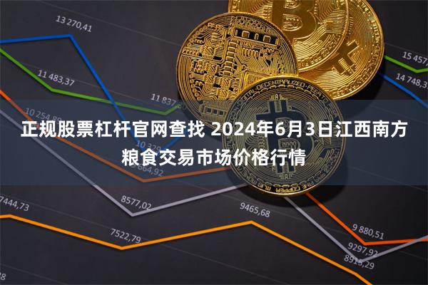 正规股票杠杆官网查找 2024年6月3日江西南方粮食交易市场价格行情