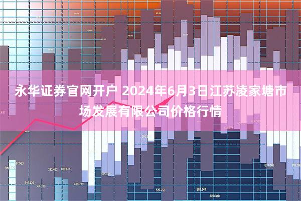 永华证券官网开户 2024年6月3日江苏凌家塘市场发展有限公司价格行情