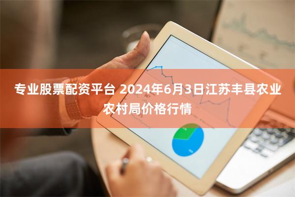 专业股票配资平台 2024年6月3日江苏丰县农业农村局价格行情