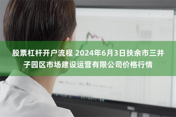 股票杠杆开户流程 2024年6月3日扶余市三井子园区市场建设运营有限公司价格行情
