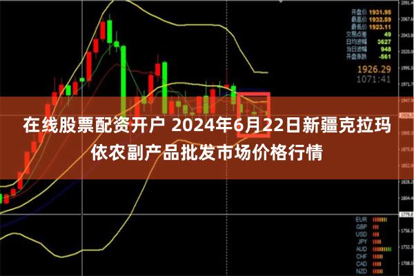 在线股票配资开户 2024年6月22日新疆克拉玛依农副产品批发市场价格行情