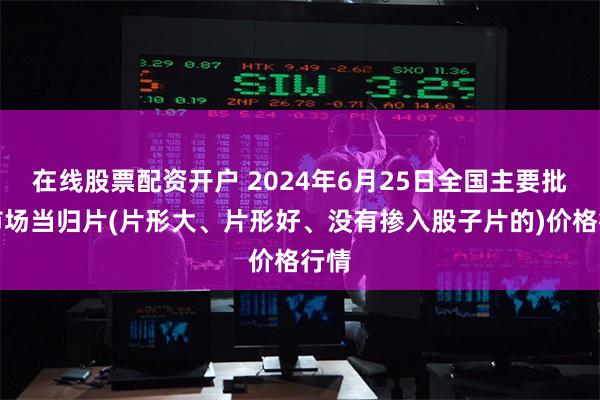 在线股票配资开户 2024年6月25日全国主要批发市场当归片(片形大、片形好、没有掺入股子片的)价格行情