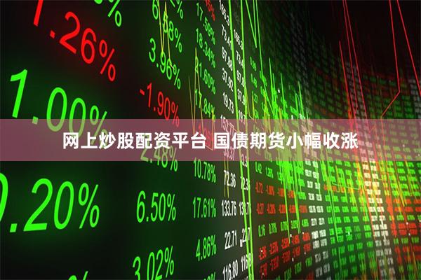 网上炒股配资平台 国债期货小幅收涨