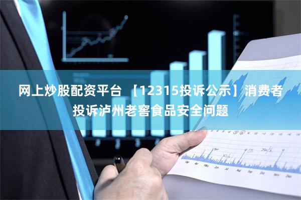 网上炒股配资平台 【12315投诉公示】消费者投诉泸州老窖食品安全问题