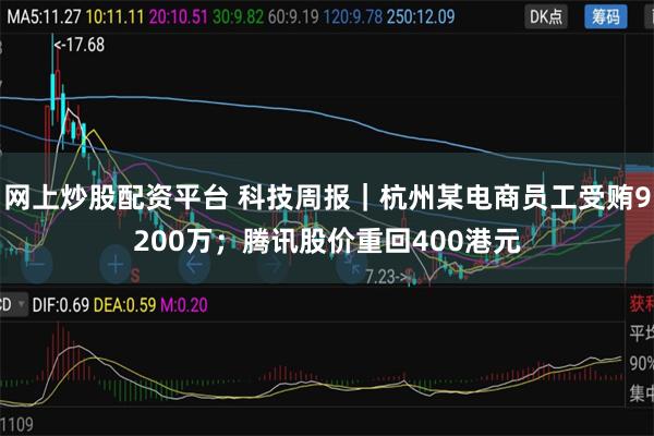 网上炒股配资平台 科技周报｜杭州某电商员工受贿9200万；腾讯股价重回400港元