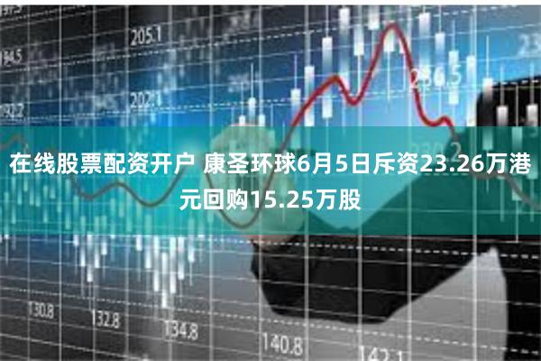 在线股票配资开户 康圣环球6月5日斥资23.26万港元回购15.25万股