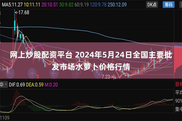 网上炒股配资平台 2024年5月24日全国主要批发市场水萝卜价格行情