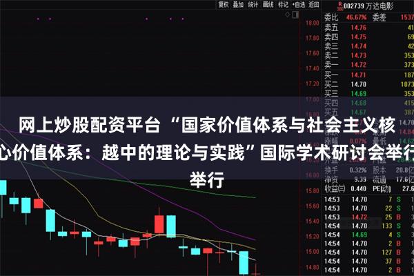 网上炒股配资平台 “国家价值体系与社会主义核心价值体系：越中的理论与实践”国际学术研讨会举行