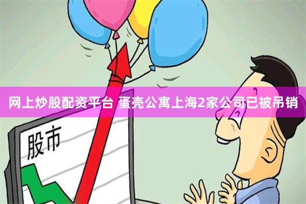 网上炒股配资平台 蛋壳公寓上海2家公司已被吊销