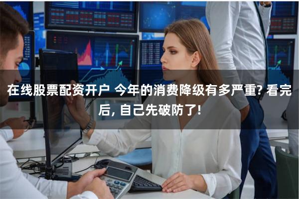 在线股票配资开户 今年的消费降级有多严重? 看完后, 自己先破防了!
