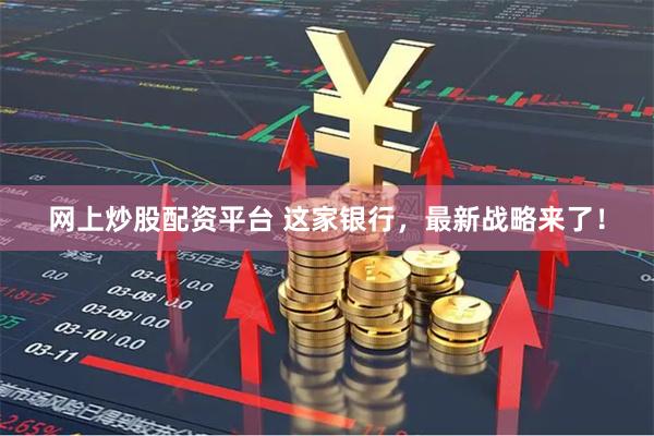 网上炒股配资平台 这家银行，最新战略来了！