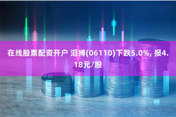 在线股票配资开户 滔搏(06110)下跌5.0%, 报4.18元/股