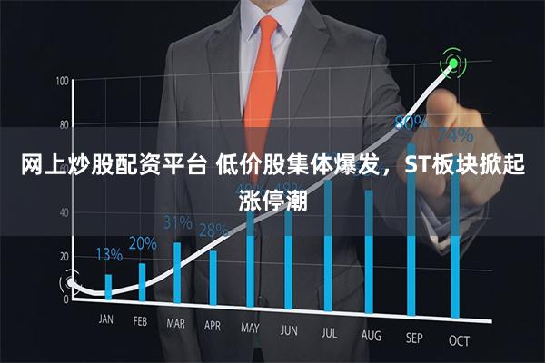 网上炒股配资平台 低价股集体爆发，ST板块掀起涨停潮