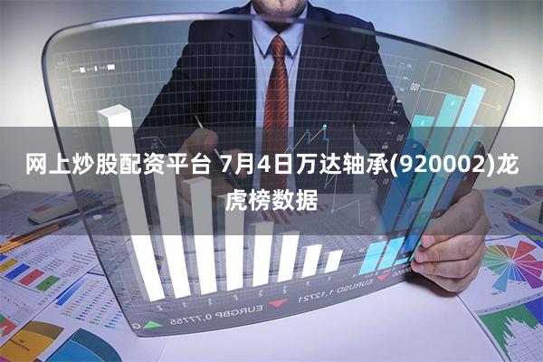 网上炒股配资平台 7月4日万达轴承(920002)龙虎榜数据