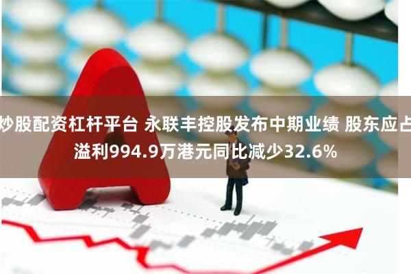 炒股配资杠杆平台 永联丰控股发布中期业绩 股东应占溢利994.9万港元同比减少32.6%