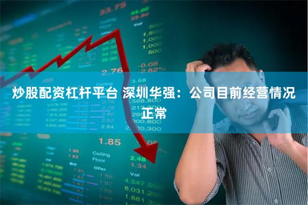 炒股配资杠杆平台 深圳华强：公司目前经营情况正常