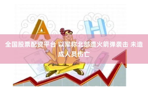 全国股票配资平台 以军称北部遭火箭弹袭击 未造成人员伤亡