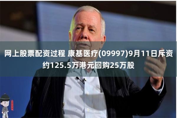 网上股票配资过程 康基医疗(09997)9月11日斥资约125.5万港元回购25万股