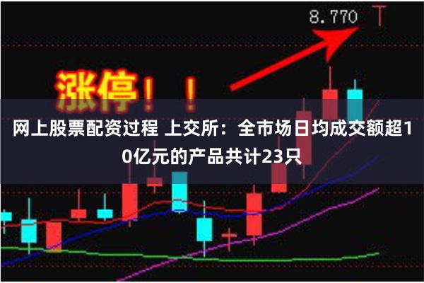 网上股票配资过程 上交所：全市场日均成交额超10亿元的产品共计23只