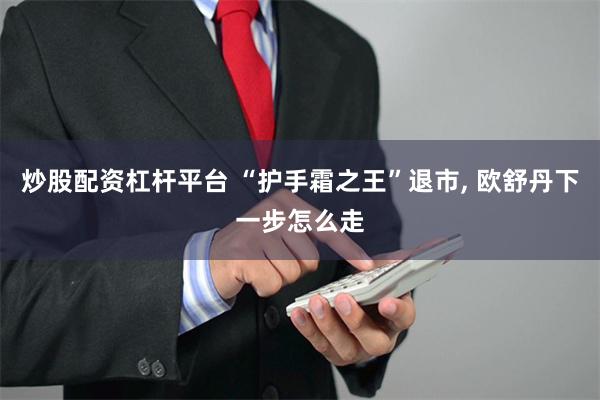 炒股配资杠杆平台 “护手霜之王”退市, 欧舒丹下一步怎么走