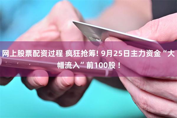 网上股票配资过程 疯狂抢筹! 9月25日主力资金“大幅流入”前100股 !
