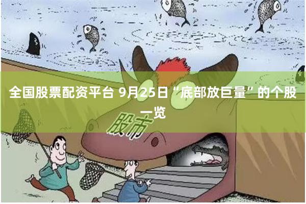 全国股票配资平台 9月25日“底部放巨量”的个股一览