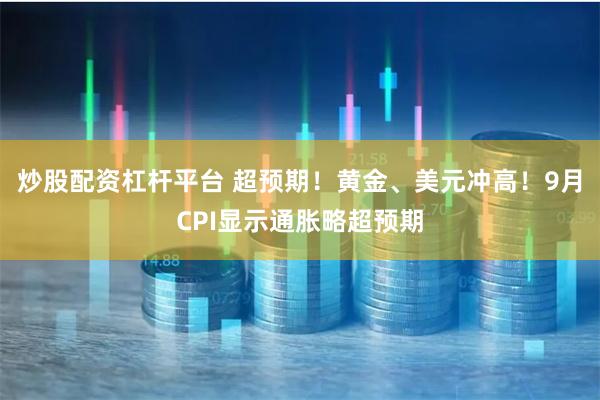 炒股配资杠杆平台 超预期！黄金、美元冲高！9月CPI显示通胀略超预期