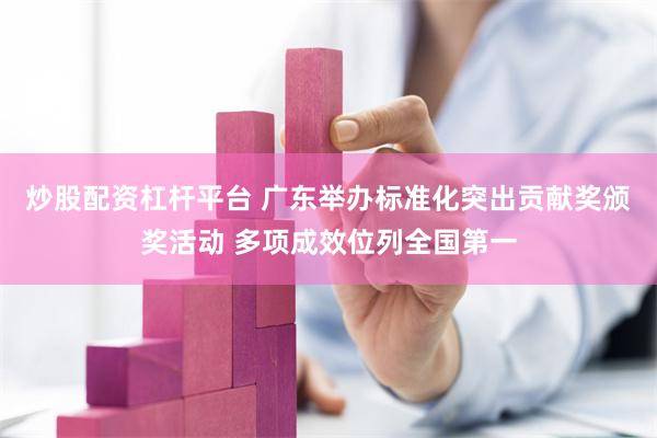 炒股配资杠杆平台 广东举办标准化突出贡献奖颁奖活动 多项成效位列全国第一