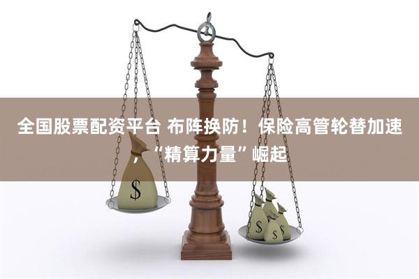 全国股票配资平台 布阵换防！保险高管轮替加速，“精算力量”崛起