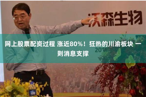 网上股票配资过程 涨近80%！狂热的川渝板块 一则消息支撑
