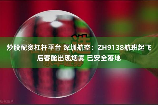 炒股配资杠杆平台 深圳航空：ZH9138航班起飞后客舱出现烟雾 已安全落地