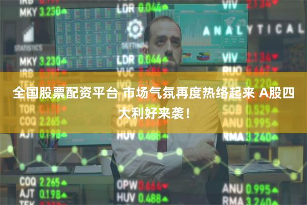 全国股票配资平台 市场气氛再度热络起来 A股四大利好来袭！