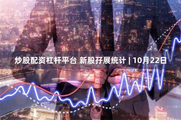 炒股配资杠杆平台 新股孖展统计 | 10月22日