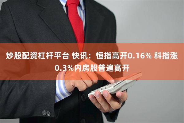 炒股配资杠杆平台 快讯：恒指高开0.16% 科指涨0.3%内房股普遍高开
