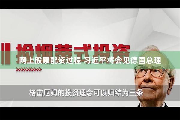 网上股票配资过程 习近平将会见德国总理