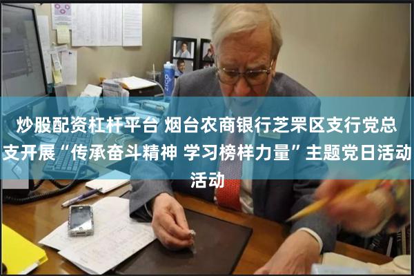 炒股配资杠杆平台 烟台农商银行芝罘区支行党总支开展“传承奋斗精神 学习榜样力量”主题党日活动