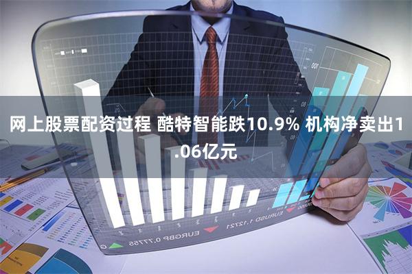 网上股票配资过程 酷特智能跌10.9% 机构净卖出1.06亿元