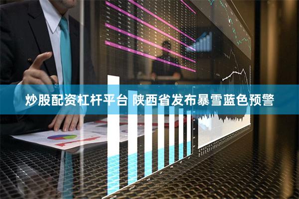 炒股配资杠杆平台 陕西省发布暴雪蓝色预警