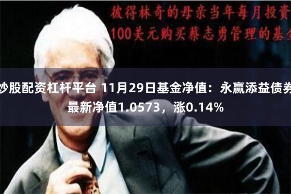 炒股配资杠杆平台 11月29日基金净值：永赢添益债券最新净值1.0573，涨0.14%