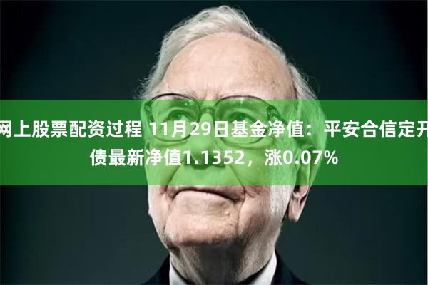 网上股票配资过程 11月29日基金净值：平安合信定开债最新净值1.1352，涨0.07%