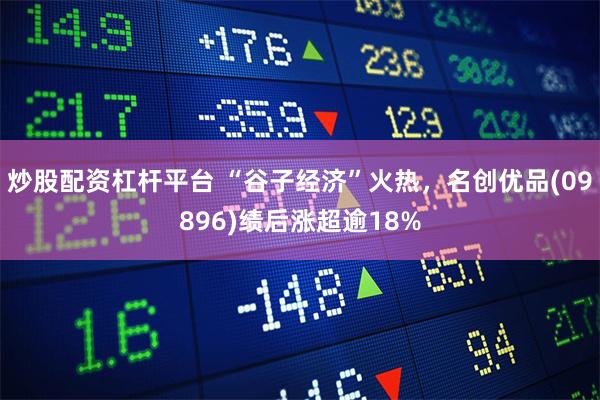 炒股配资杠杆平台 “谷子经济”火热，名创优品(09896)绩后涨超逾18%