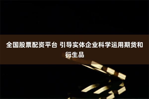 全国股票配资平台 引导实体企业科学运用期货和衍生品