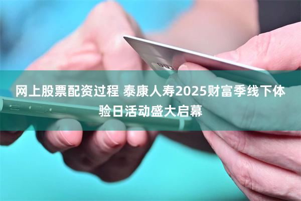 网上股票配资过程 泰康人寿2025财富季线下体验日活动盛大启幕