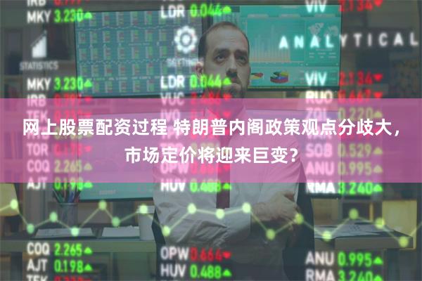 网上股票配资过程 特朗普内阁政策观点分歧大，市场定价将迎来巨变？