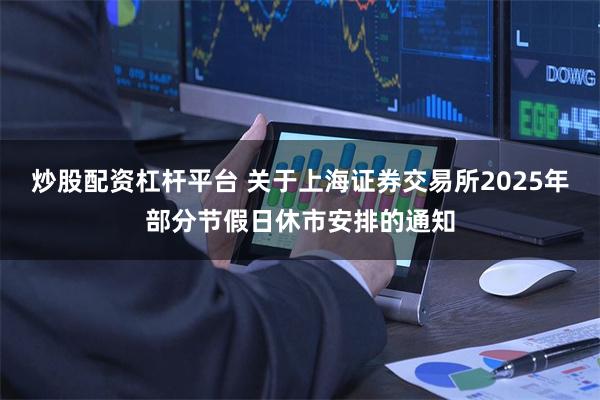 炒股配资杠杆平台 关于上海证券交易所2025年部分节假日休市安排的通知