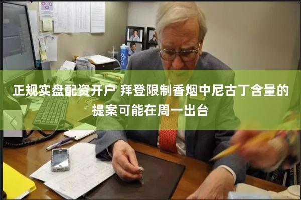 正规实盘配资开户 拜登限制香烟中尼古丁含量的提案可能在周一出台