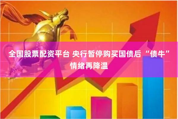 全国股票配资平台 央行暂停购买国债后 “债牛”情绪再降温